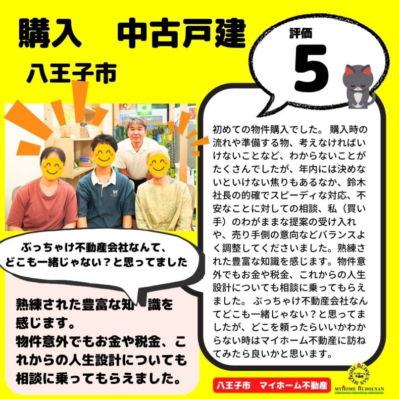 購入 中古戸建 八王子市 対応が早く面倒見が良い。ちょっとびっくりした。自分なりに情報収集しながら、鈴木社長が伴走してくれたのでとても安心になりました。