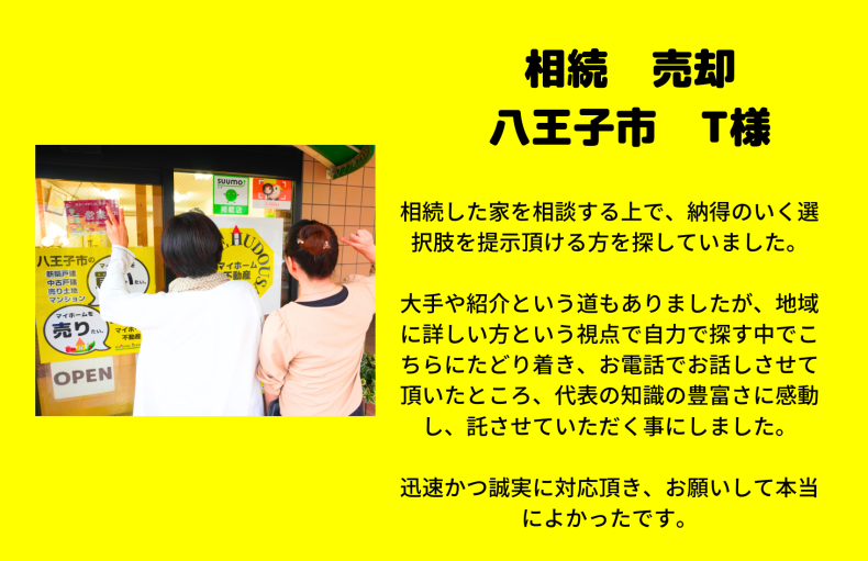 相続　売却　八王子市　T様　お電話でお話しさせて頂いたところ、代表の知識の豊富さに感動し、託させていただく事にしました。