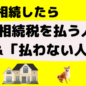 「相続税を払う人」「相続税を払わない人」の違いは何？簡単に解説！